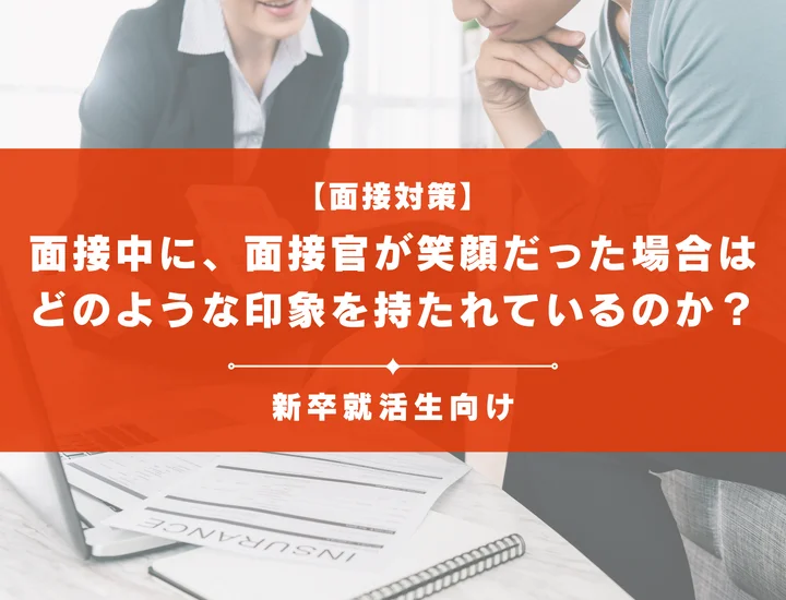 面接中に、面接官が笑顔だった場合はどのような印象を持たれているのか？